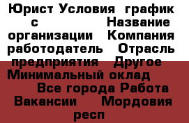 Юрист Условия: график 5/2 с 9.00-!8.00 › Название организации ­ Компания-работодатель › Отрасль предприятия ­ Другое › Минимальный оклад ­ 28 000 - Все города Работа » Вакансии   . Мордовия респ.